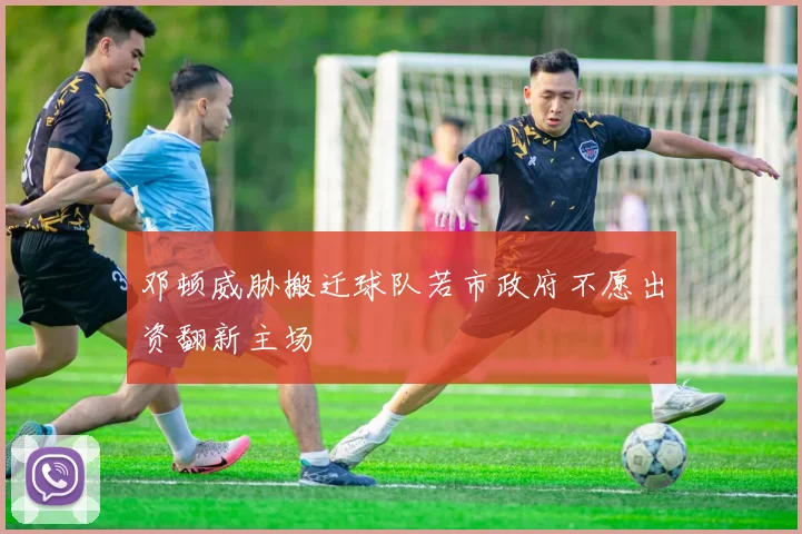 邓顿威胁搬迁球队若市政府不愿出资翻新主场