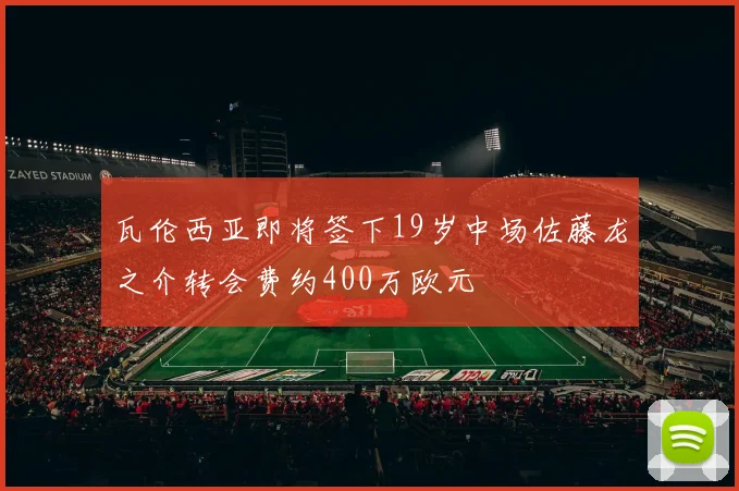 瓦伦西亚即将签下19岁中场佐藤龙之介转会费约400万欧元