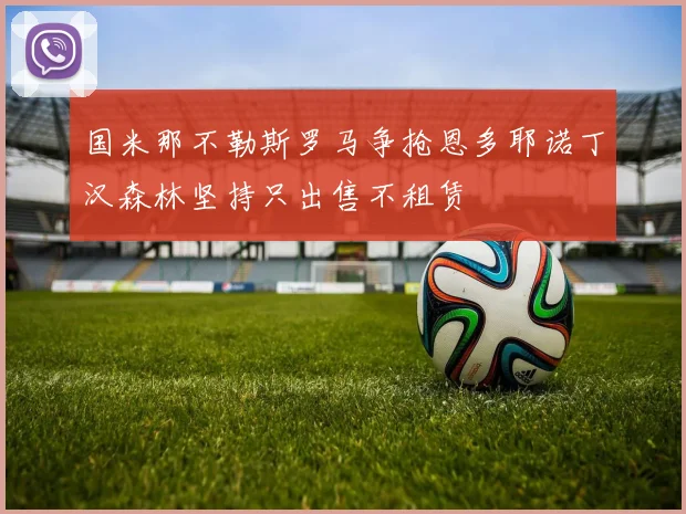 国米那不勒斯罗马争抢恩多耶诺丁汉森林坚持只出售不租赁