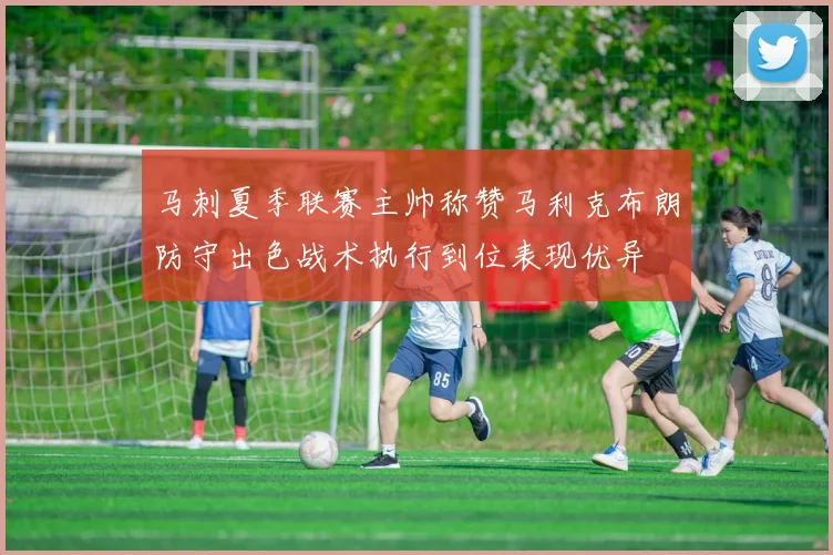 马刺夏季联赛主帅称赞马利克布朗防守出色战术执行到位表现优异