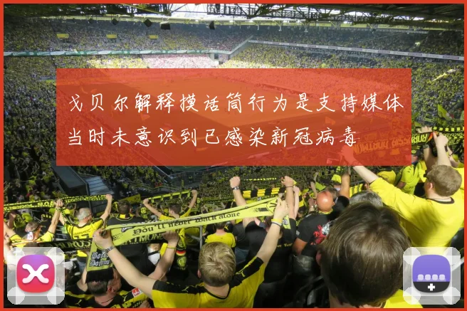 戈贝尔解释摸话筒行为是支持媒体当时未意识到已感染新冠病毒