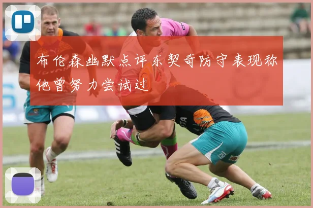 布伦森幽默点评东契奇防守表现称他曾努力尝试过