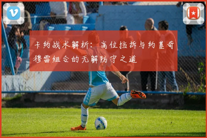 卡约战术解析：高位挡拆与约基奇穆雷组合的无解防守之道