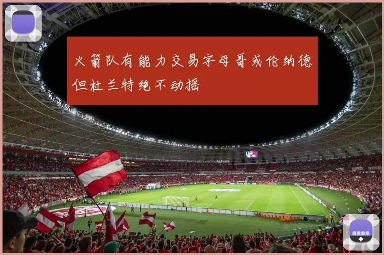 火箭队有能力交易字母哥或伦纳德但杜兰特绝不动摇
