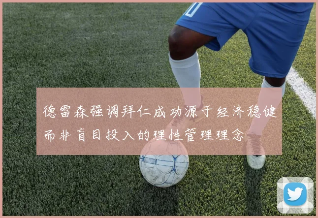 德雷森强调拜仁成功源于经济稳健而非盲目投入的理性管理理念