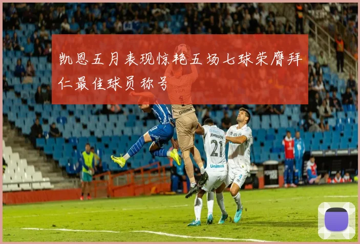 凯恩五月表现惊艳五场七球荣膺拜仁最佳球员称号