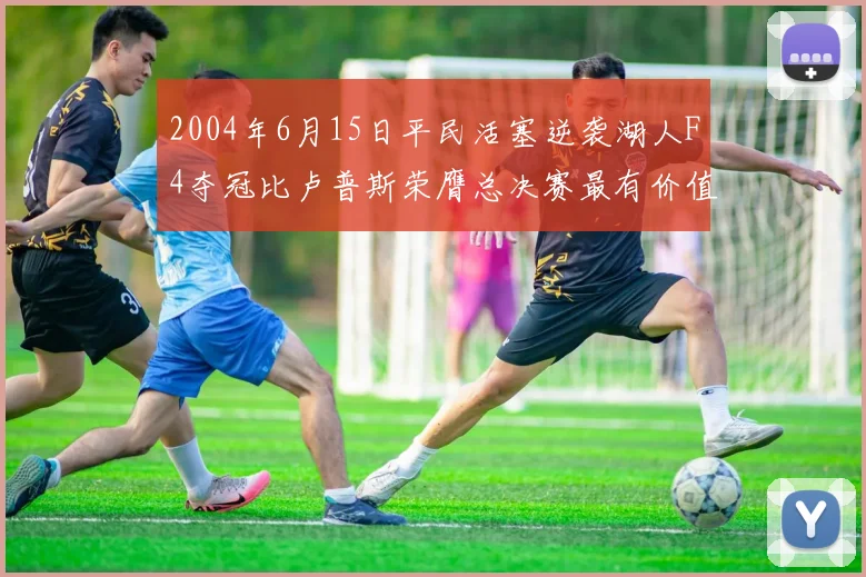 2004年6月15日平民活塞逆袭湖人F4夺冠比卢普斯荣膺总决赛最有价值球员