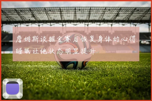 詹姆斯谈掘金赛后恢复身体的心得睡眠让他状态明显提升