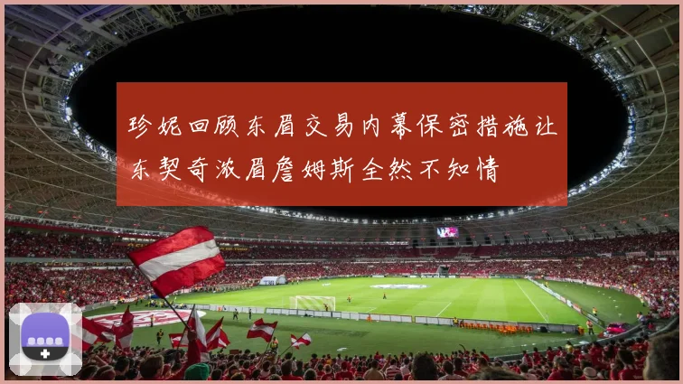 珍妮回顾东眉交易内幕保密措施让东契奇浓眉詹姆斯全然不知情