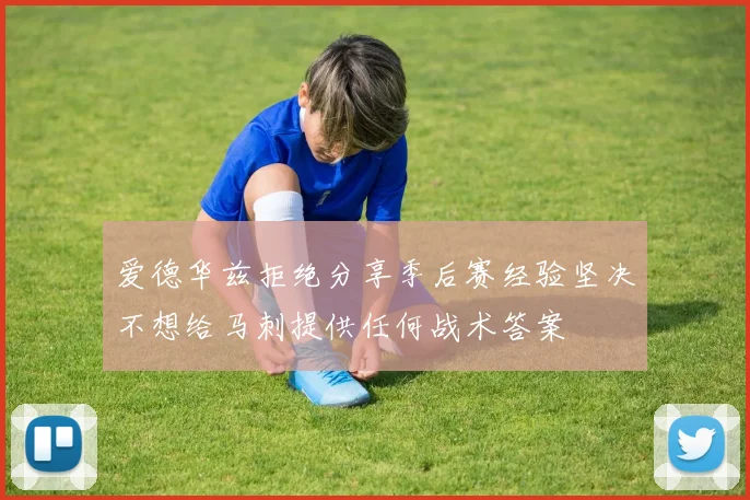 爱德华兹拒绝分享季后赛经验坚决不想给马刺提供任何战术答案